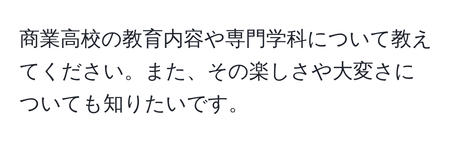 商業高校の教育内容や専門学科について教えてください。また、その楽しさや大変さについても知りたいです。