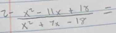 25  (x^2-11x+18)/x^2+7x-18 =