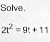 Solve.
2t^2=9t+11