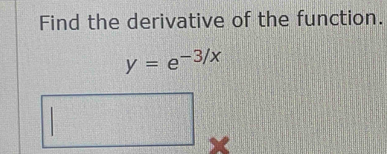 Find the derivative of the function.
y=e^(-3/x)
x