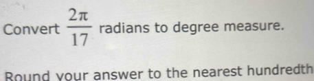 Convert  2π /17 radians to degree measure. 
Round your answer to the nearest hundredth