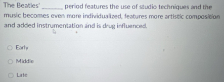 The Beatles'_ period features the use of studio techniques and the
music becomes even more individualized, features more artistic composition
and added instrumentation and is drug influenced.
Early
Middle
Late