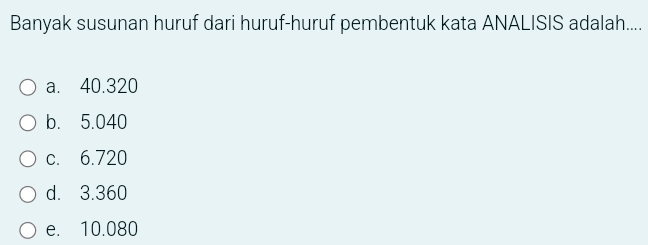 Banyak susunan huruf dari huruf-huruf pembentuk kata ANALISIS adalah....
a. 40.320
b. 5.040
c. 6.720
d. 3.360
e. 10.080