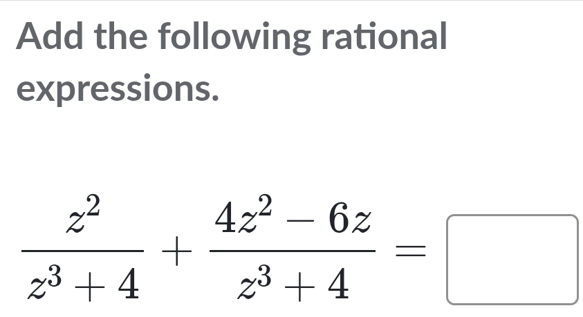 Add the following rational 
expressions.
 z^2/z^3+4 + (4z^2-6z)/z^3+4 =□