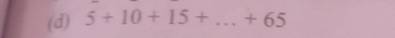 (d) 5+10+15+...+65