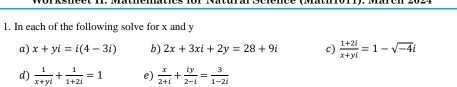 In each of the following solve for x and y
a) x+yi=i(4-3i) b) 2x+3xi+2y=28+9i c)  (1+2i)/x+yi =1-sqrt(-4)i
d)  1/x+yi + 1/1+2i =1 e)  x/2+i + iy/2-i = 3/1-2i 