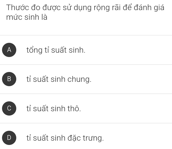 Thước đo được sử dụng rộng rãi để đánh giá
mức sinh là
A tổng tỉ suất sinh.
B tỉ suất sinh chung.
C tỉ suất sinh thô.
D tỉ suất sinh đặc trưng.