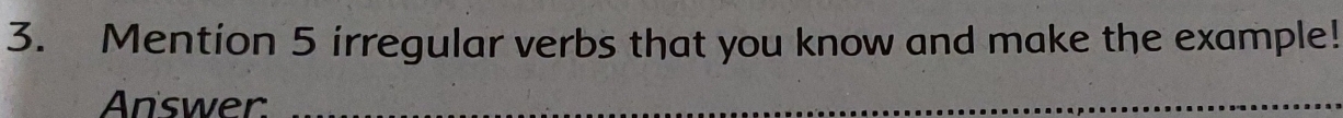 Mention 5 irregular verbs that you know and make the example! 
Answer