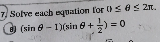 Solve each equation for 0≤ θ ≤ 2π. 
a) (sin θ -1)(sin θ + 1/2 )=0