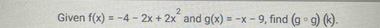 Given f(x)=-4-2x+2x^2 and g(x)=-x-9 , find (gcirc g)(k).