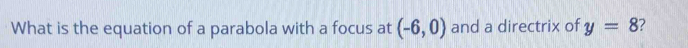 What is the equation of a parabola with a focus at (-6,0) and a directrix of y=8 ?