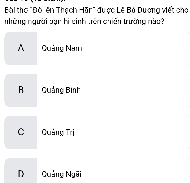 Bài thơ “Đò lên Thạch Hãn” được Lê Bá Dương viết cho
những người bạn hi sinh trên chiến trường nào?
A Quảng Nam
B Quảng Bình
C Quảng Trị
D Quảng Ngãi