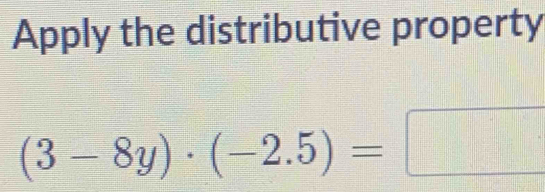 Apply the distributive property
(3-8y)· (-2.5)=□