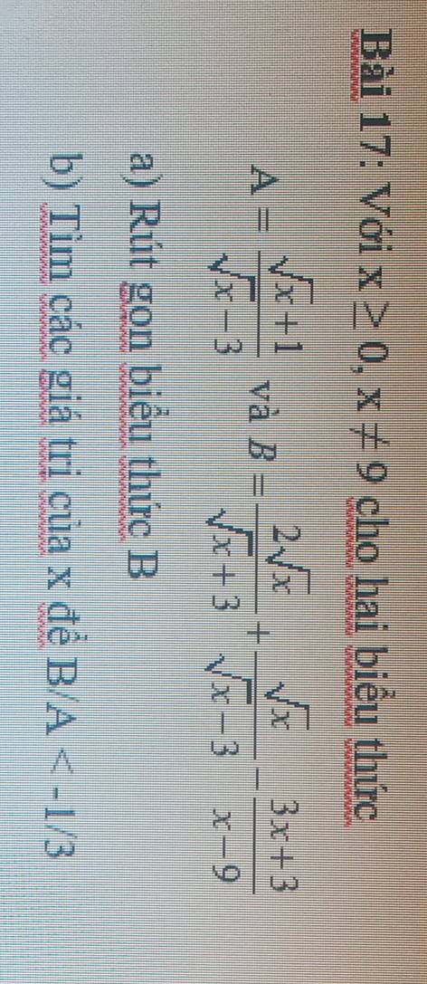 Với x≥ 0, x!= 9 cho hai biều thức
A= (sqrt(x)+1)/sqrt(x)-3  và B= 2sqrt(x)/sqrt(x)+3 + sqrt(x)/sqrt(x)-3 - (3x+3)/x-9 
a) Rút gọn biểu thức B
b) Tìm các giá trị của x đề B/A