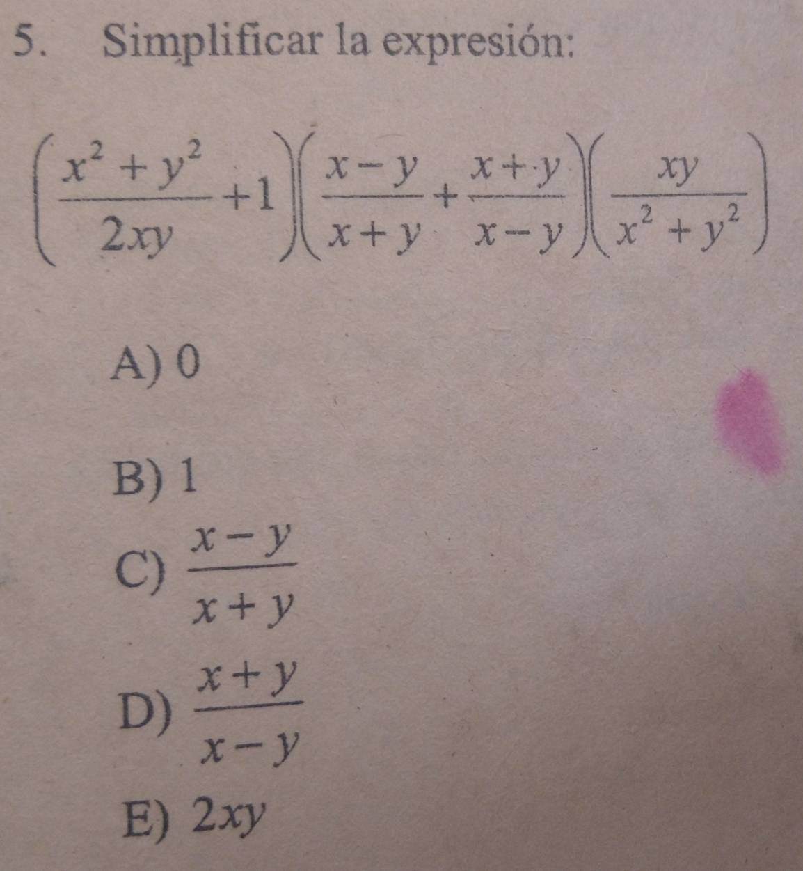 Simplificar la expresión:
( (x^2+y^2)/2xy +1)( (x-y)/x+y + (x+y)/x-y )( xy/x^2+y^2 )
A) 0
B) 1
C)  (x-y)/x+y 
D)  (x+y)/x-y 
E) 2xy