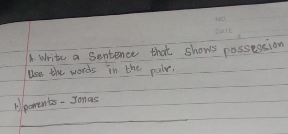 Write a Sentence that shows possession 
use the words in the pair. 
Ailparents - Jonas 
_