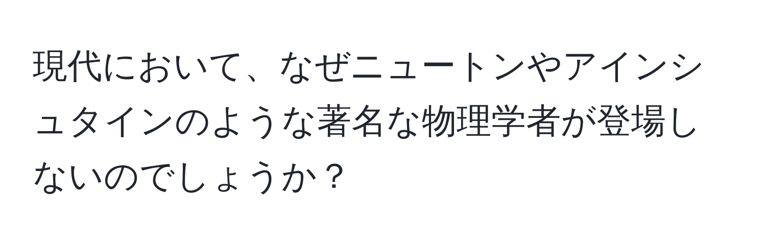 現代において、なぜニュートンやアインシュタインのような著名な物理学者が登場しないのでしょうか？