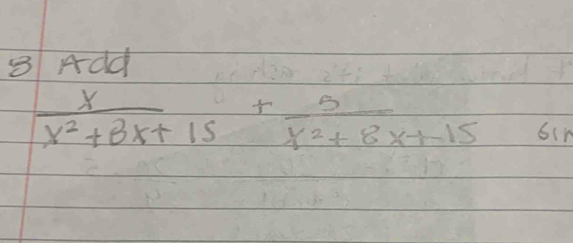 Add
 x/x^2+8x+15 + 5/x^2+8x+-15  6in