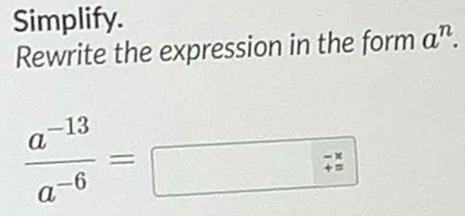 Simplify. 
Rewrite the expression in the form a^n.
 (a^(-13))/a^(-6) =