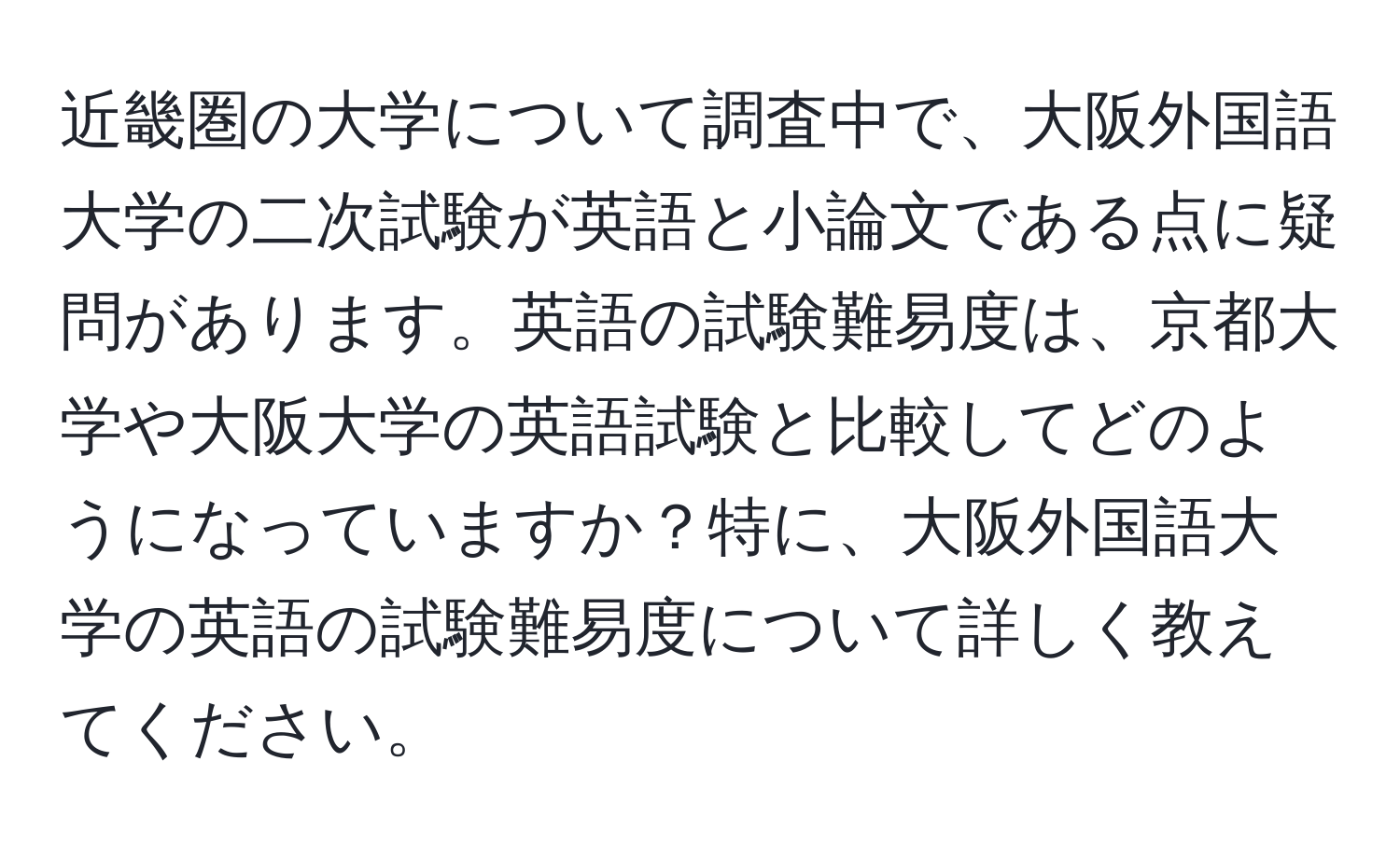 近畿圏の大学について調査中で、大阪外国語大学の二次試験が英語と小論文である点に疑問があります。英語の試験難易度は、京都大学や大阪大学の英語試験と比較してどのようになっていますか？特に、大阪外国語大学の英語の試験難易度について詳しく教えてください。