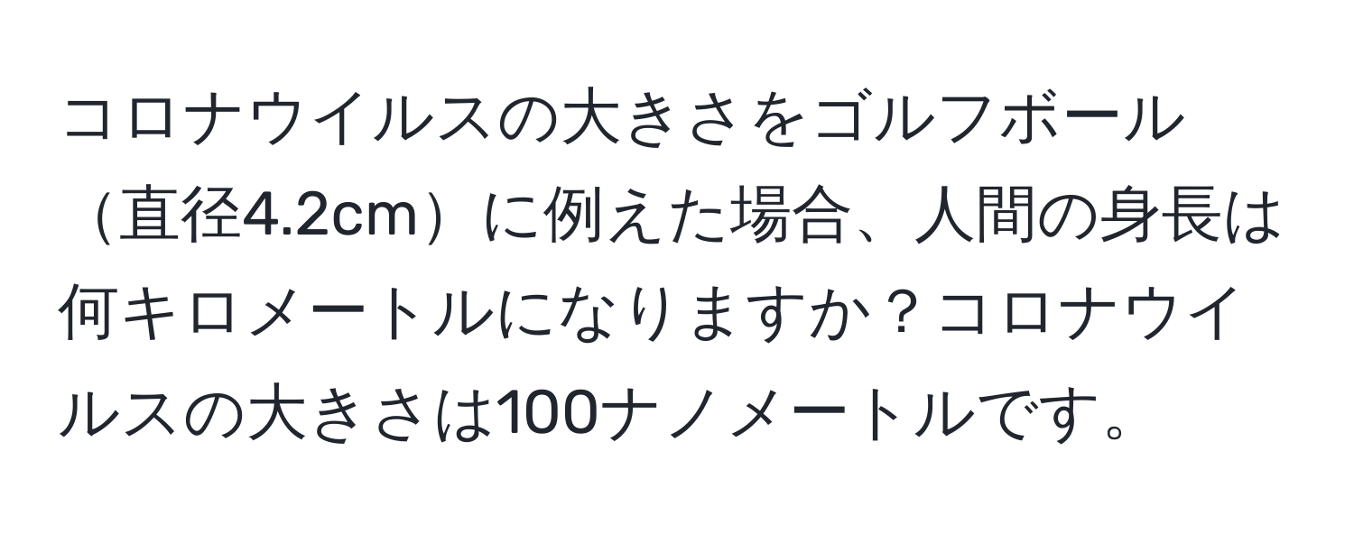 コロナウイルスの大きさをゴルフボール直径4.2cmに例えた場合、人間の身長は何キロメートルになりますか？コロナウイルスの大きさは100ナノメートルです。