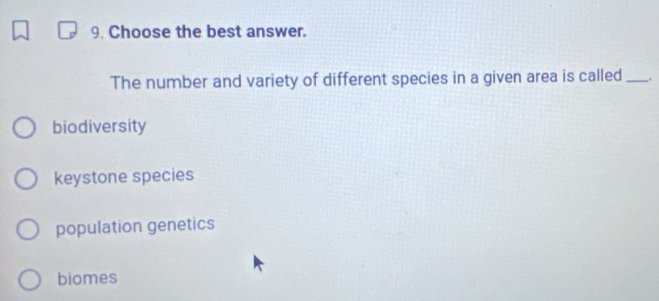 Choose the best answer.
The number and variety of different species in a given area is called _.
biodiversity
keystone species
population genetics
biomes