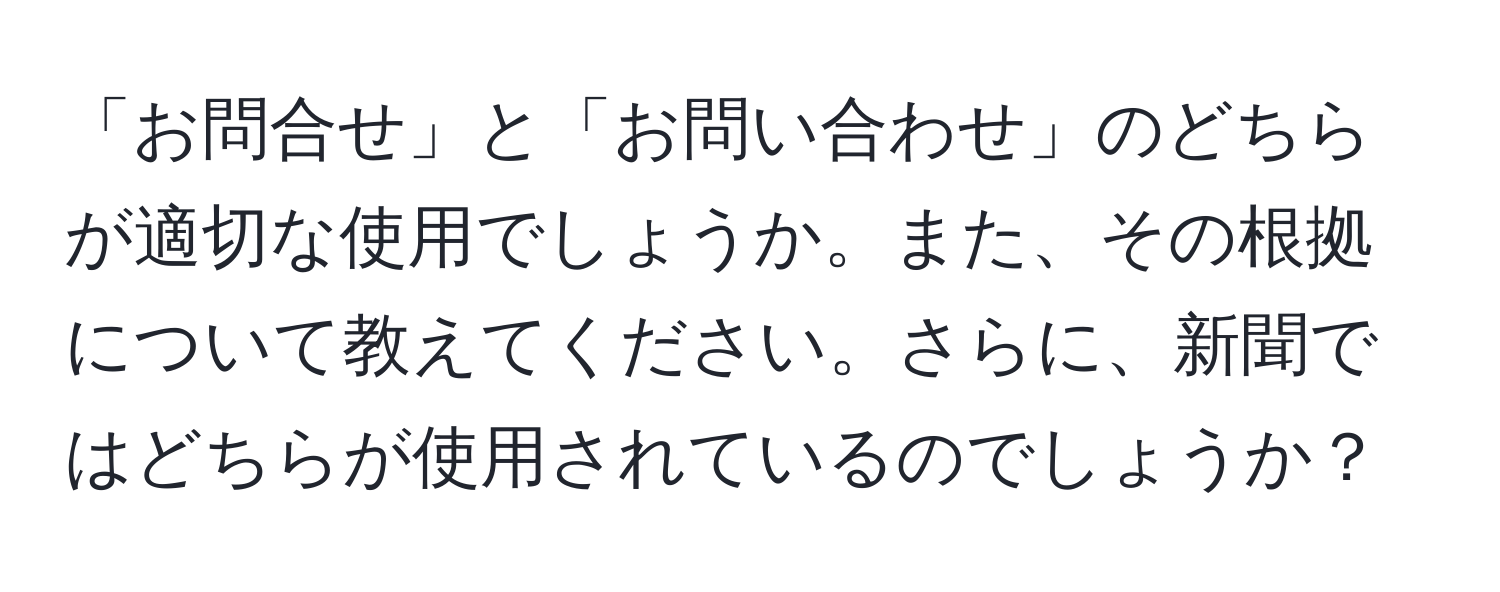 「お問合せ」と「お問い合わせ」のどちらが適切な使用でしょうか。また、その根拠について教えてください。さらに、新聞ではどちらが使用されているのでしょうか？