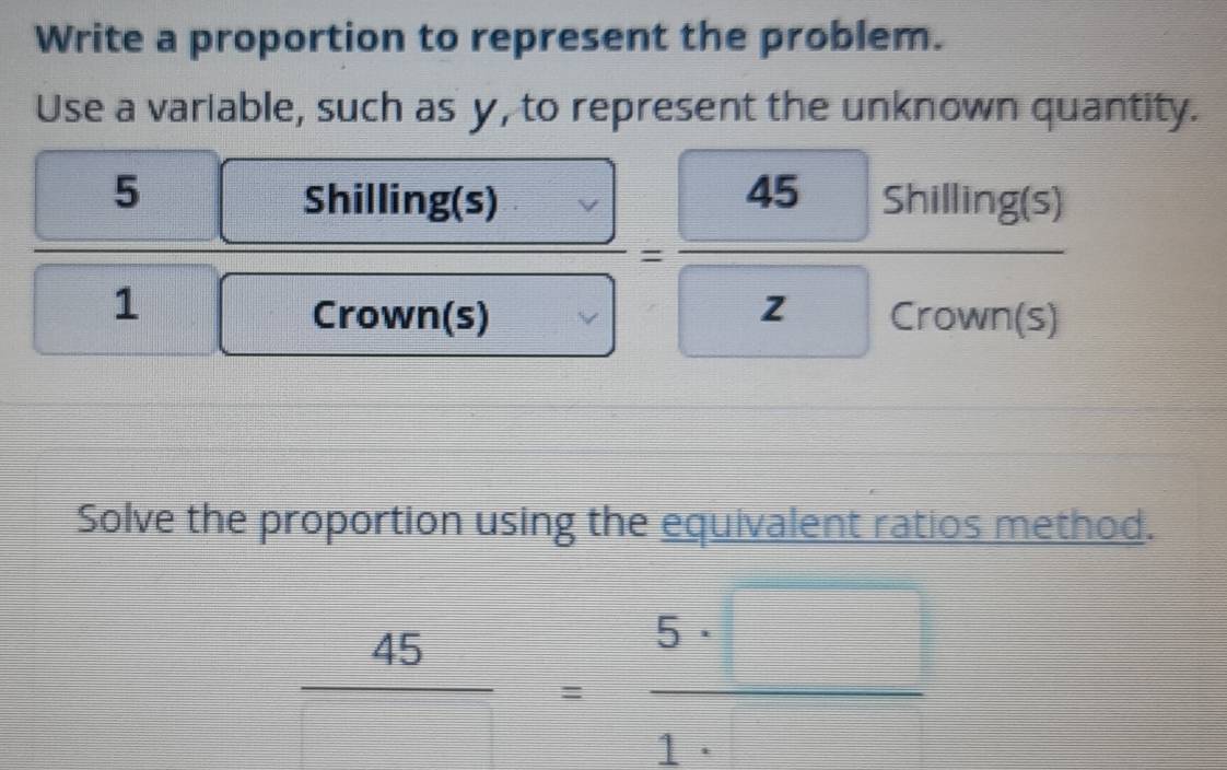 Write a proportion to represent the problem. 
variable, such as y, to represent the unknown quantity. 
frac  5=frac 4□ sin govinte)=frac 45sin ilingi
 45/□  = 5· □ /1· □  