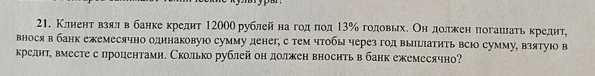 КлиенηетрαΒвβзαяαлеαвебанке кредит 12000 рублейенаеδгοдαπод 13 ‰ годовьхΕ Онηдοлίжκен πогашаτь κредит, 
вносяв банк ежемесячно одинаковую сумму денег, с тем чтобы через год выцιатить всю сумму, взятуюо в 
кредит, вместе с процентами. Сколько рублей он должен вносить в банк ежемесячно?