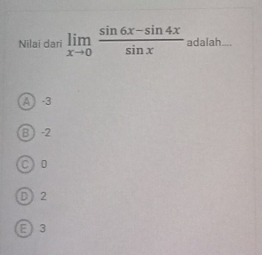 Nilai dari limlimits _xto 0 (sin 6x-sin 4x)/sin x  adalah....
A -3
B -2
C) 0
D) 2
E 3