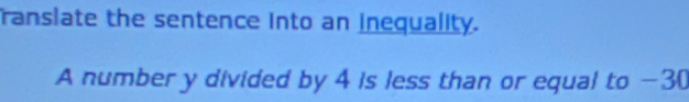 ranslate the sentence into an inequality. 
A number y divided by 4 is less than or equal to −30