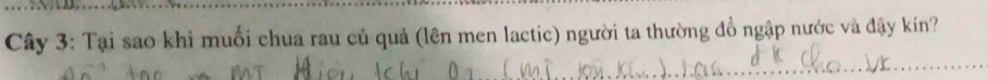 Cây 3: Tại sao khi muối chua rau củ quả (lên men lactic) người ta thường đổ ngập nước và đậy kín? 
_