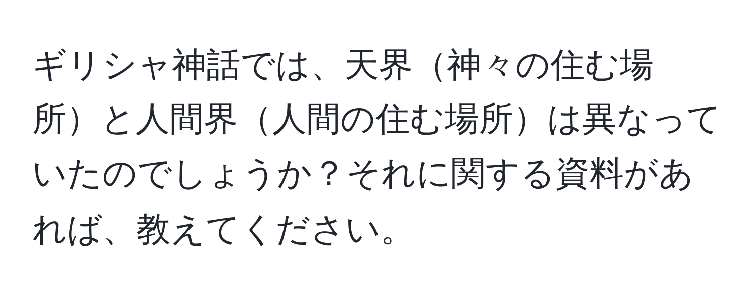 ギリシャ神話では、天界神々の住む場所と人間界人間の住む場所は異なっていたのでしょうか？それに関する資料があれば、教えてください。