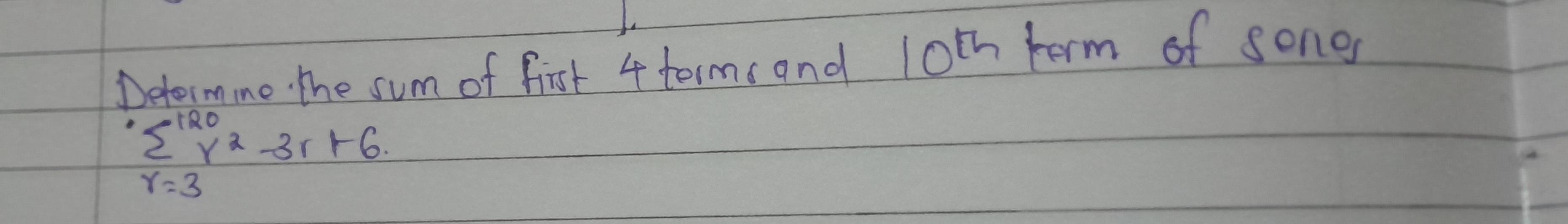 Detormine. the sum of first 4 terms and l0th term of sones
sumlimits _(r=3)^(120)r^2-3r+6