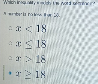 Which inequality models the word sentence?
A number is no less than 18.
x<18</tex>
x≤ 18
x>18
x≥ 18