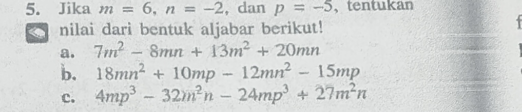 Jika m=6, n=-2 , dan p=-5 , tentukan 
nilai dari bentuk aljabar berikut! 
a. 7m^2-8mn+13m^2+20mn
b. 18mn^2+10mp-12mn^2-15mp
c. 4mp^3-32m^2n-24mp^3+27m^2n