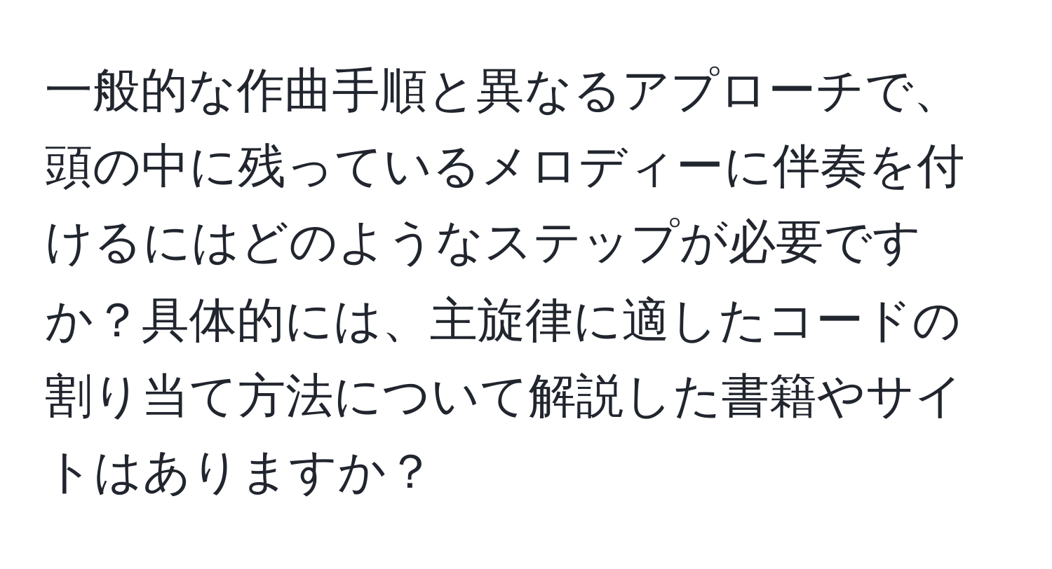 一般的な作曲手順と異なるアプローチで、頭の中に残っているメロディーに伴奏を付けるにはどのようなステップが必要ですか？具体的には、主旋律に適したコードの割り当て方法について解説した書籍やサイトはありますか？