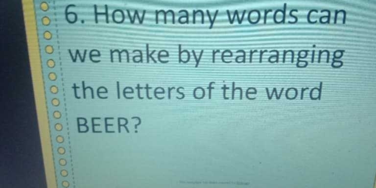 How many words can 
we make by rearranging 
the letters of the word 
BEER? 
_