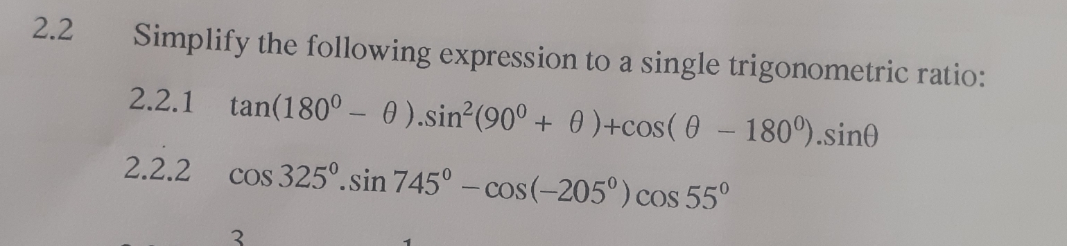 2.2 Simplify the following expression to a single trigonometric ratio: 
2.2.1 tan (180°-θ ).sin^2(90°+θ )+cos (θ -180°).sin θ
2.2.2 cos 325°.sin 745°-cos (-205°)cos 55°
3