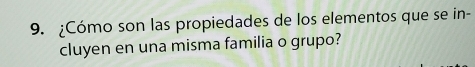 ¿Cómo son las propiedades de los elementos que se in- 
cluyen en una misma familia o grupo?