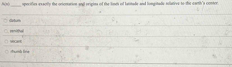 A(n) _specifies exactly the orientation and origins of the lines of latitude and longitude relative to the earth’s center.
datum
zenithal
secant
rhumb line