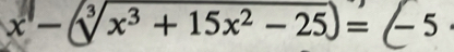 x − √x³ + 15x²− 25)= − 5