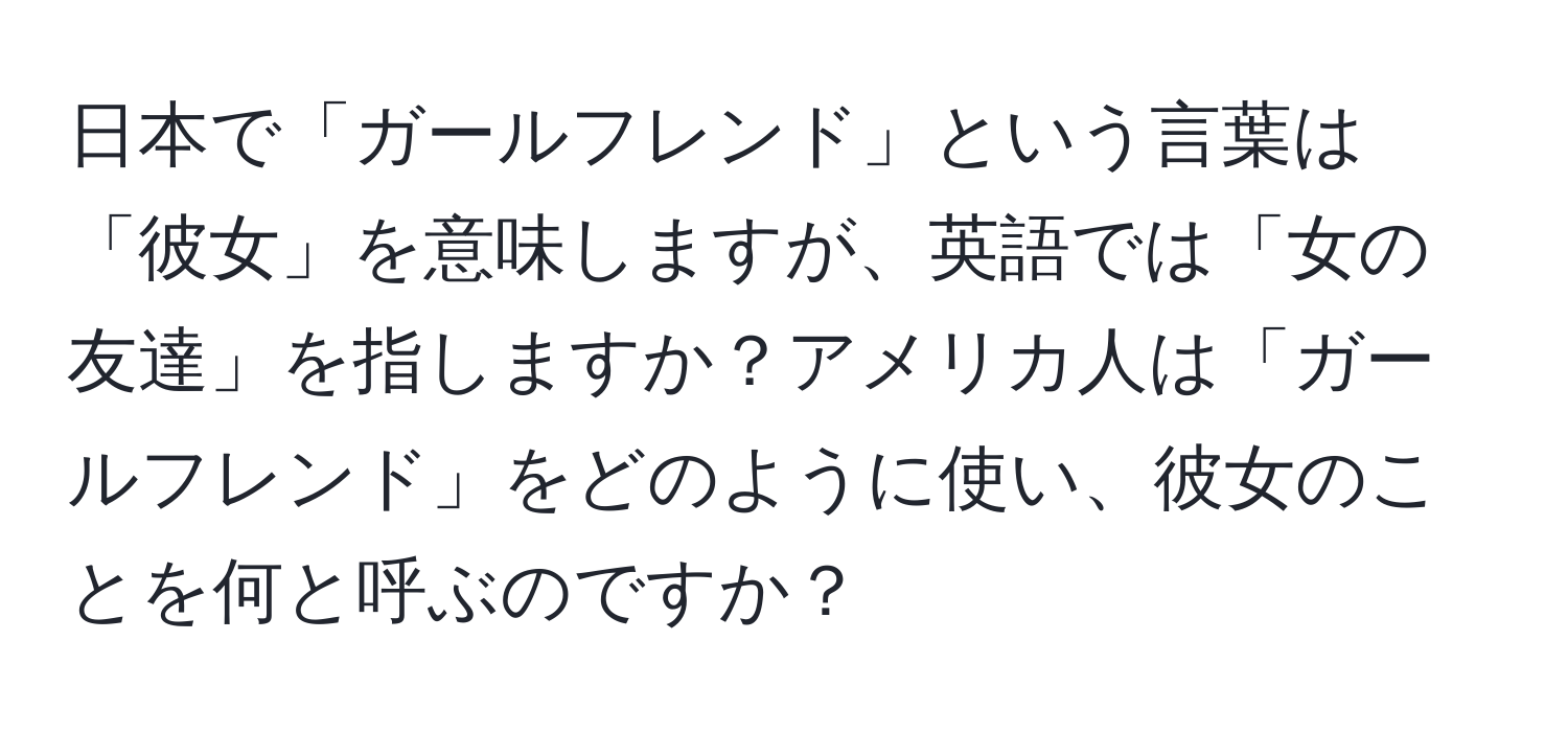 日本で「ガールフレンド」という言葉は「彼女」を意味しますが、英語では「女の友達」を指しますか？アメリカ人は「ガールフレンド」をどのように使い、彼女のことを何と呼ぶのですか？