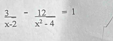  3/x-2 - 12/x^2-4 =1