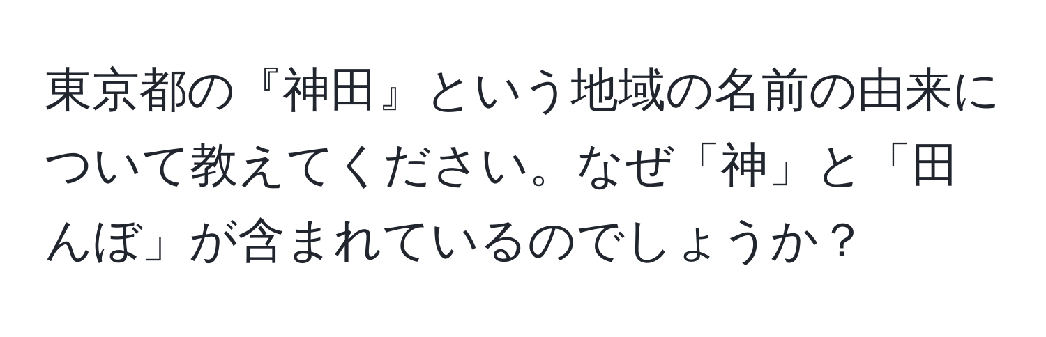 東京都の『神田』という地域の名前の由来について教えてください。なぜ「神」と「田んぼ」が含まれているのでしょうか？