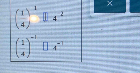 X
( 1/4 )^-1 4^(-2)
( 1/4 )^-1 4^(-1)