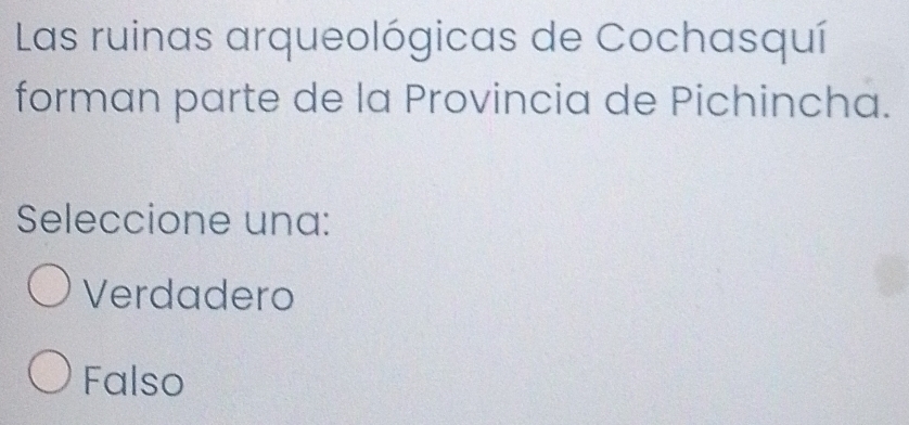 Las ruinas arqueológicas de Cochasquí
forman parte de la Provincia de Pichincha.
Seleccione una:
Verdadero
Falso