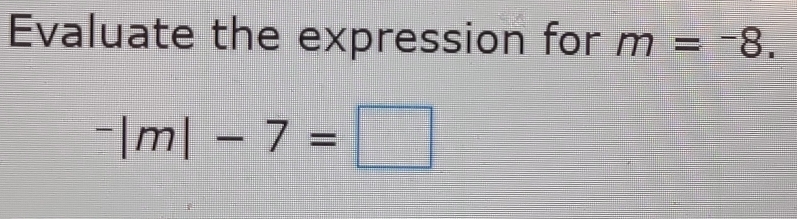 Evaluate the expression for m=-8.
^-|m|-7=□