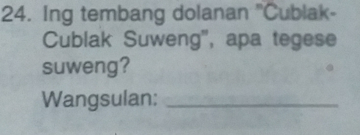 Ing tembang dolanan 'Cublak- 
Cublak Suweng', apa tegese 
suweng? 
Wangsulan:_