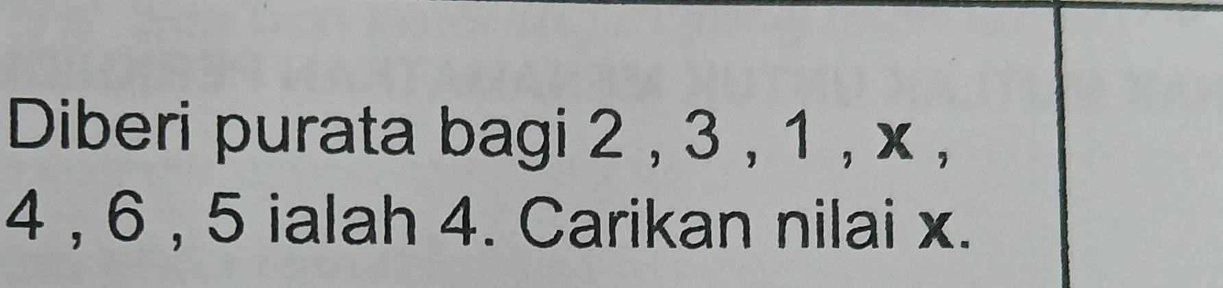 Diberi purata bagi 2 , 3 , 1 , x ,
4 , 6 , 5 ialah 4. Carikan nilai x.